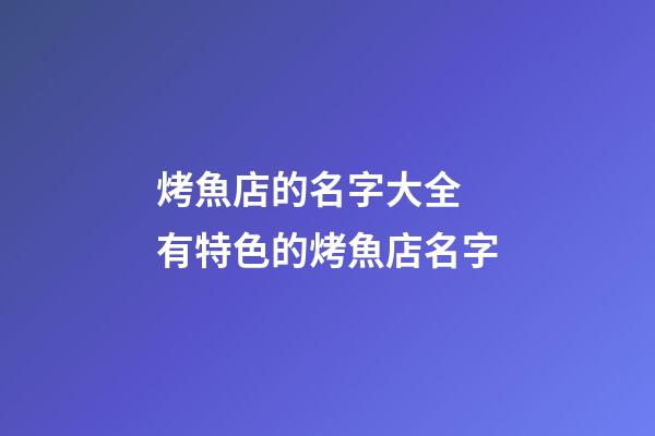 烤魚店的名字大全 有特色的烤魚店名字-第1張-店鋪起名-玄機派